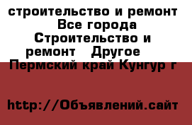 строительство и ремонт - Все города Строительство и ремонт » Другое   . Пермский край,Кунгур г.